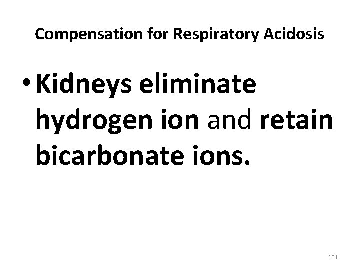 Compensation for Respiratory Acidosis • Kidneys eliminate hydrogen ion and retain bicarbonate ions. 101