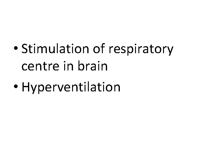  • Stimulation of respiratory centre in brain • Hyperventilation 