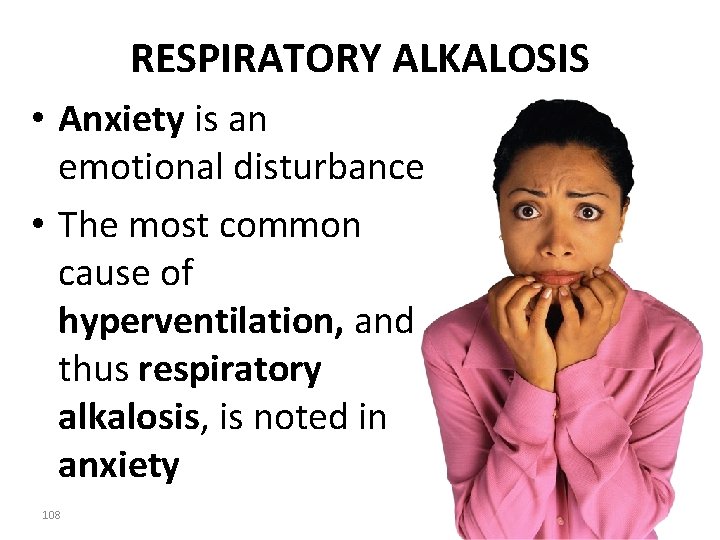 RESPIRATORY ALKALOSIS • Anxiety is an emotional disturbance • The most common cause of