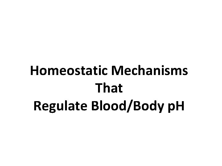 Homeostatic Mechanisms That Regulate Blood/Body p. H 
