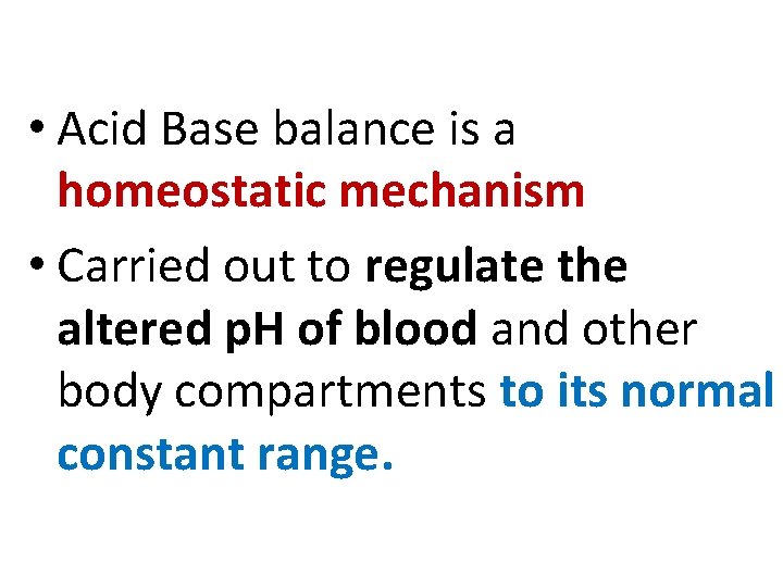  • Acid Base balance is a homeostatic mechanism • Carried out to regulate