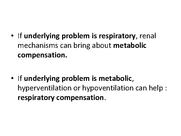  • If underlying problem is respiratory, renal mechanisms can bring about metabolic compensation.