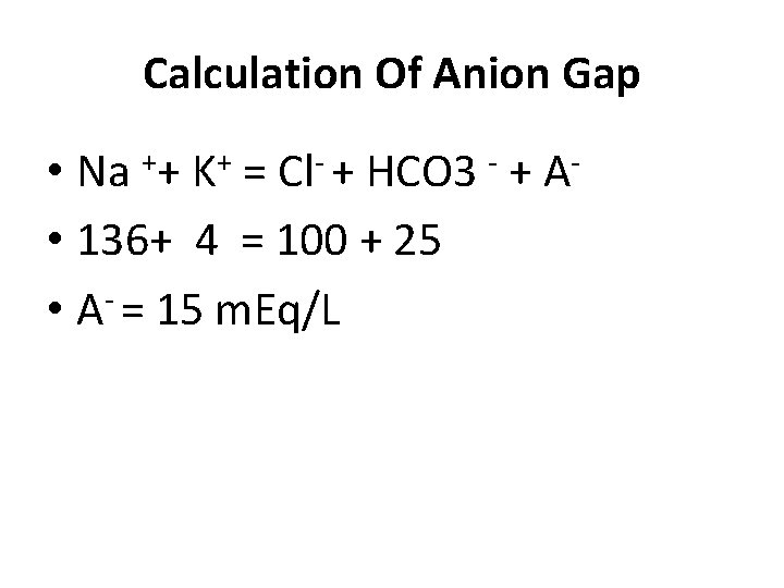 Calculation Of Anion Gap • Na ++ K+ = Cl- + HCO 3 -