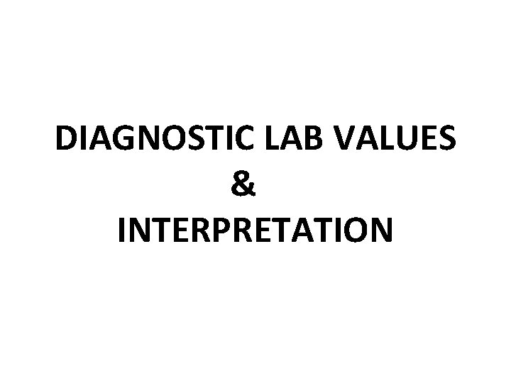 DIAGNOSTIC LAB VALUES & INTERPRETATION 