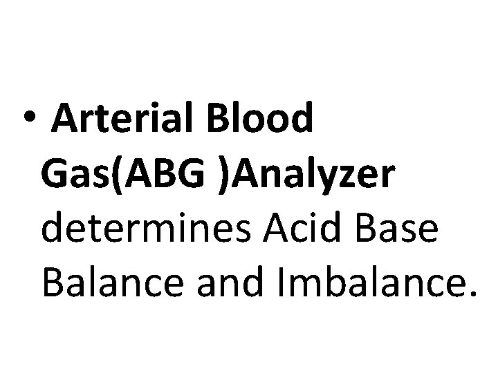  • Arterial Blood Gas(ABG )Analyzer determines Acid Base Balance and Imbalance. 