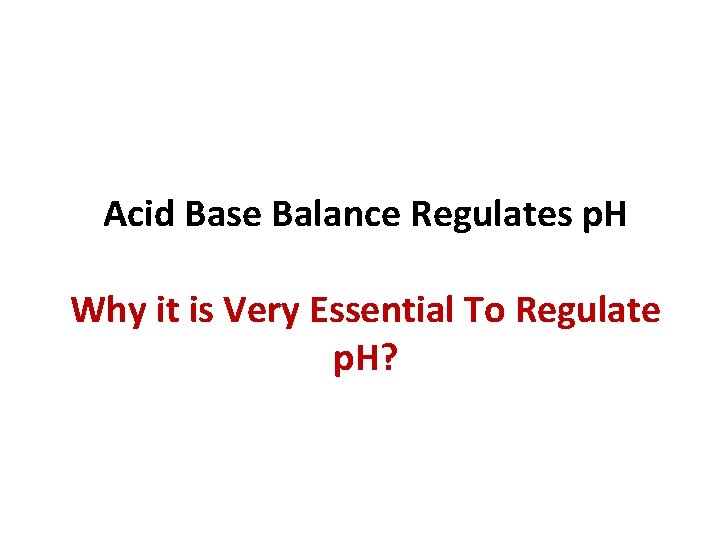 Acid Base Balance Regulates p. H Why it is Very Essential To Regulate p.