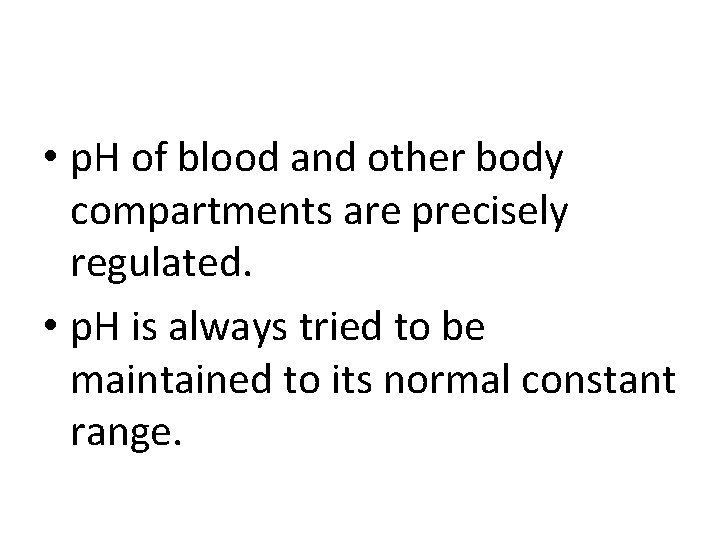  • p. H of blood and other body compartments are precisely regulated. •