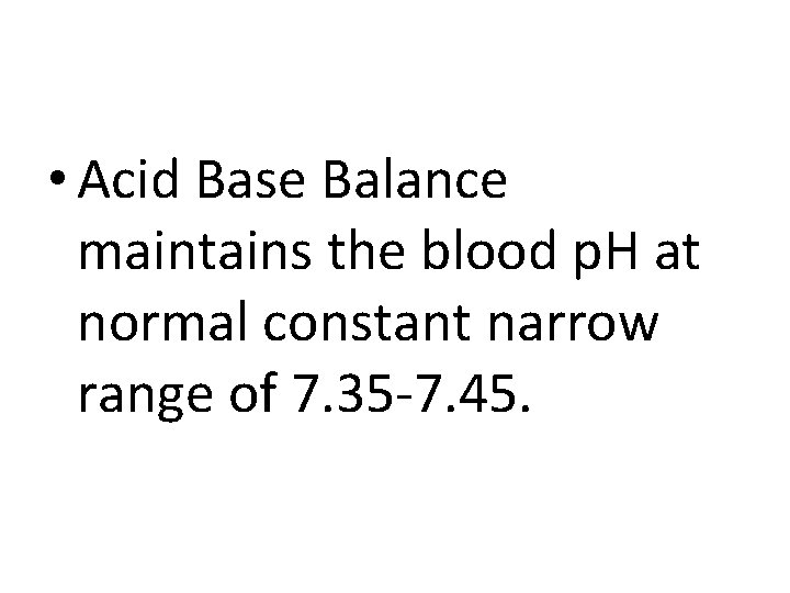  • Acid Base Balance maintains the blood p. H at normal constant narrow