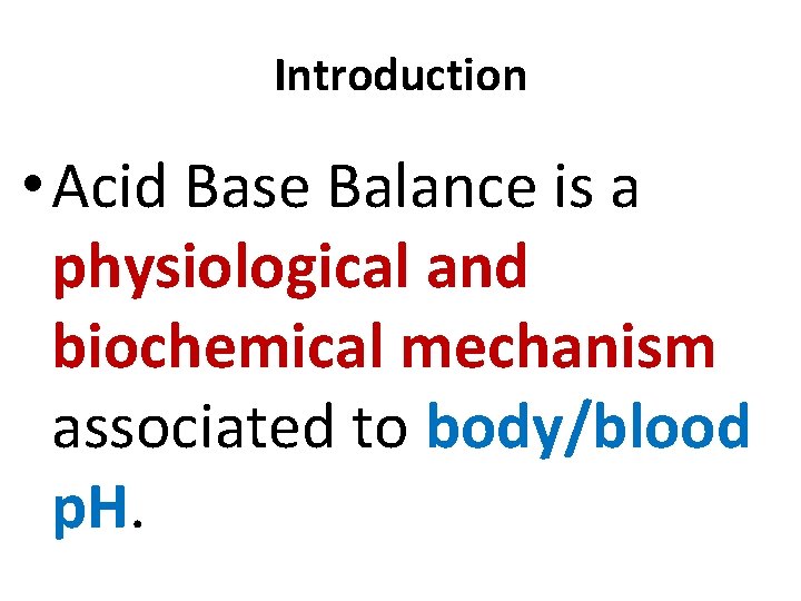 Introduction • Acid Base Balance is a physiological and biochemical mechanism associated to body/blood