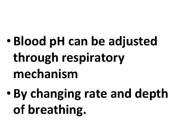  • Blood p. H can be adjusted through respiratory mechanism • By changing