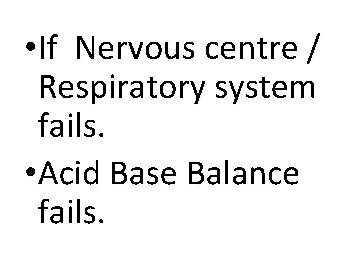  • If Nervous centre / Respiratory system fails. • Acid Base Balance fails.