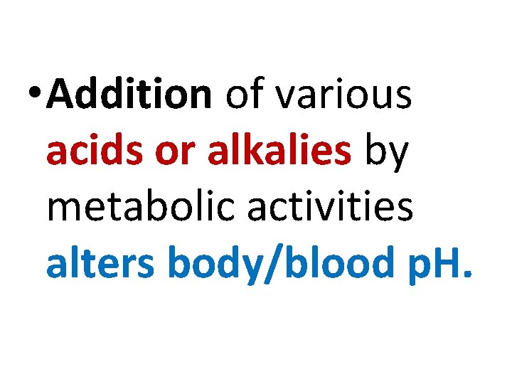  • Addition of various acids or alkalies by metabolic activities alters body/blood p.