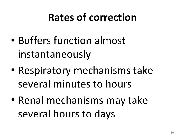 Rates of correction • Buffers function almost instantaneously • Respiratory mechanisms take several minutes