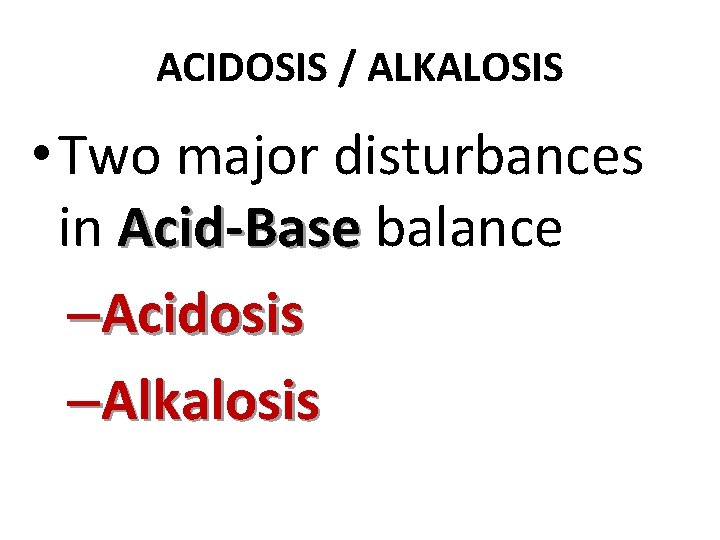 ACIDOSIS / ALKALOSIS • Two major disturbances in Acid-Base balance –Acidosis –Alkalosis 