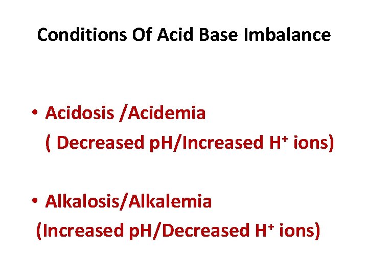 Conditions Of Acid Base Imbalance • Acidosis /Acidemia ( Decreased p. H/Increased H+ ions)