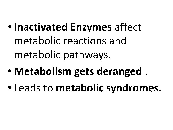  • Inactivated Enzymes affect metabolic reactions and metabolic pathways. • Metabolism gets deranged.