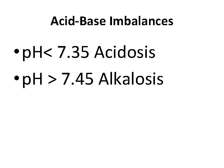 Acid-Base Imbalances • p. H< 7. 35 Acidosis • p. H > 7. 45