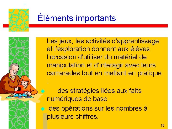 Éléments importants Les jeux, les activités d’apprentissage et l’exploration donnent aux élèves l’occasion d’utiliser