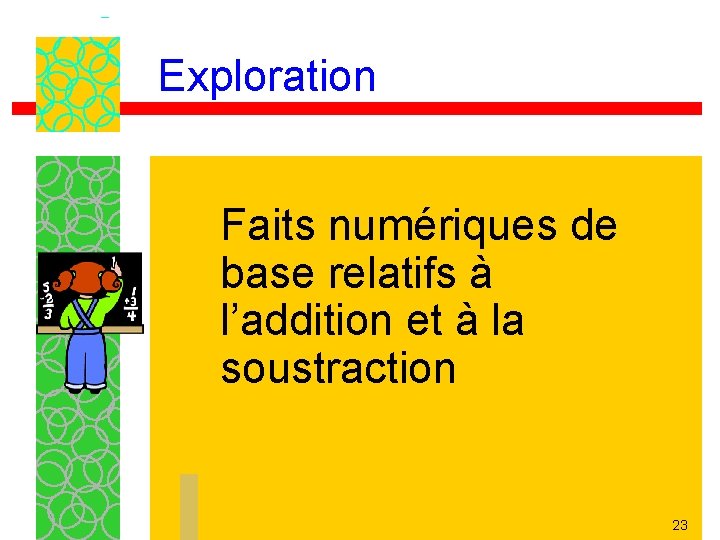 Exploration Faits numériques de base relatifs à l’addition et à la soustraction 23 
