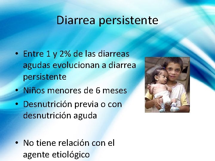 Diarrea persistente • Entre 1 y 2% de las diarreas agudas evolucionan a diarrea