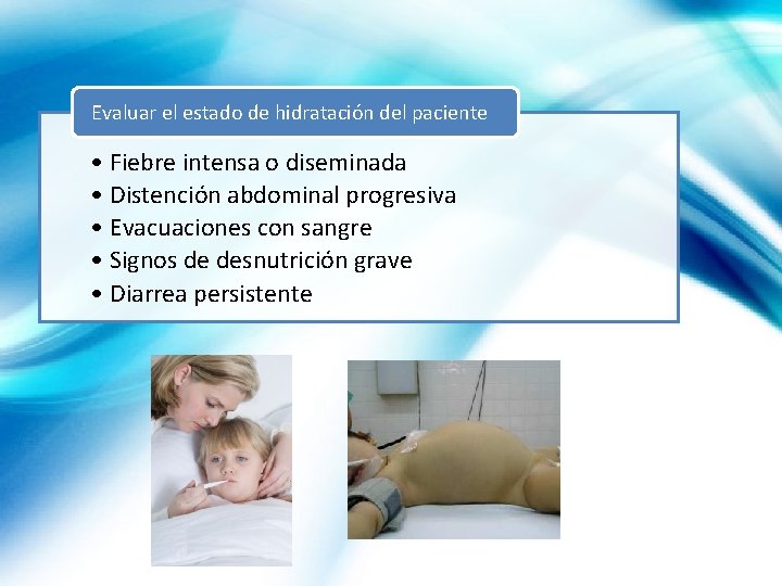 Evaluar el estado de hidratación del paciente • Fiebre intensa o diseminada • Distención