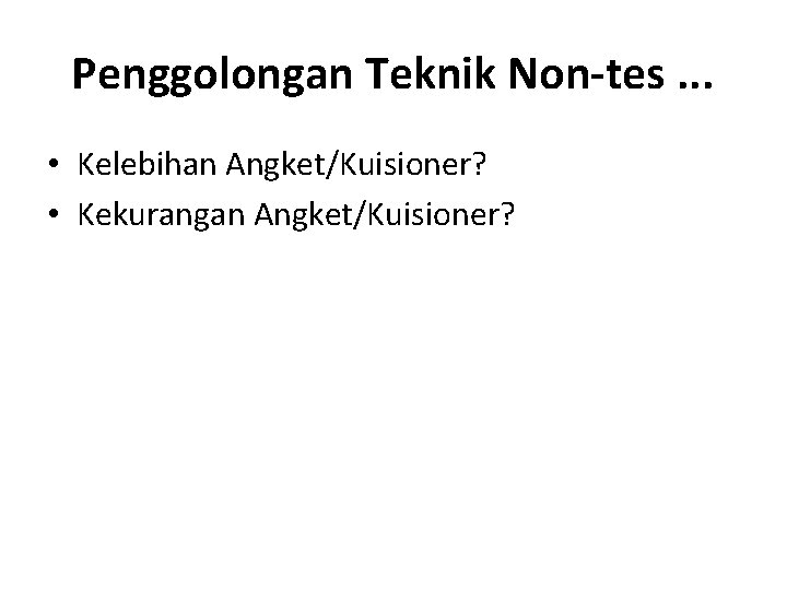 Penggolongan Teknik Non-tes. . . • Kelebihan Angket/Kuisioner? • Kekurangan Angket/Kuisioner? 