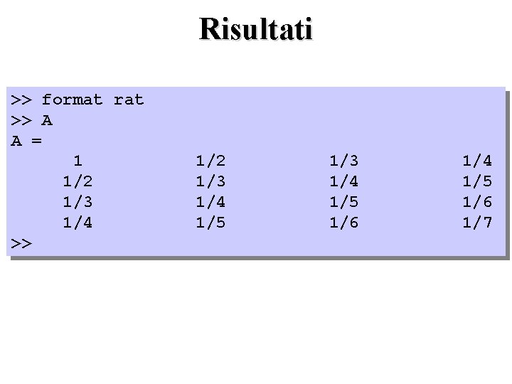 Risultati >> format rat >> A A = 1 1/2 1/3 1/4 >> 1/2