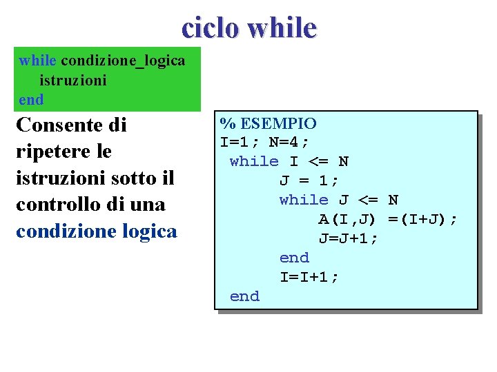 ciclo while condizione_logica istruzioni end Consente di ripetere le istruzioni sotto il controllo di