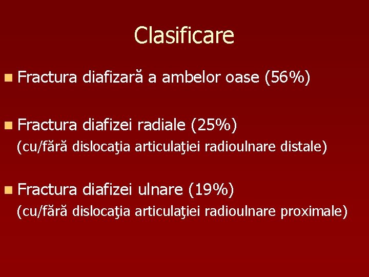 Clasificare n Fractura diafizară a ambelor oase (56%) n Fractura diafizei radiale (25%) (cu/fără