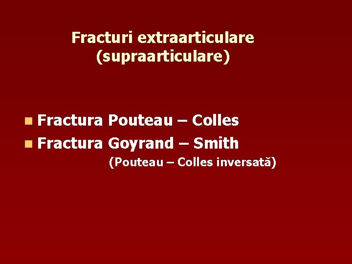 Fracturi extraarticulare (supraarticulare) n Fractura Pouteau – Colles n Fractura Goyrand – Smith (Pouteau