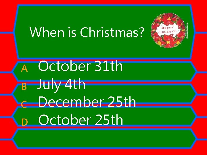 When is Christmas? A B C D October 31 th July 4 th December