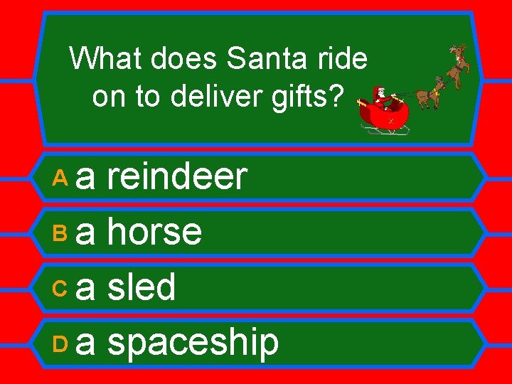 What does Santa ride on to deliver gifts? a reindeer B a horse C