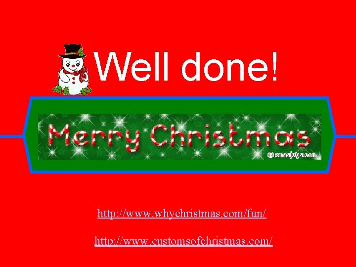 Well done! http: //www. whychristmas. com/fun/ http: //www. customsofchristmas. com/ 