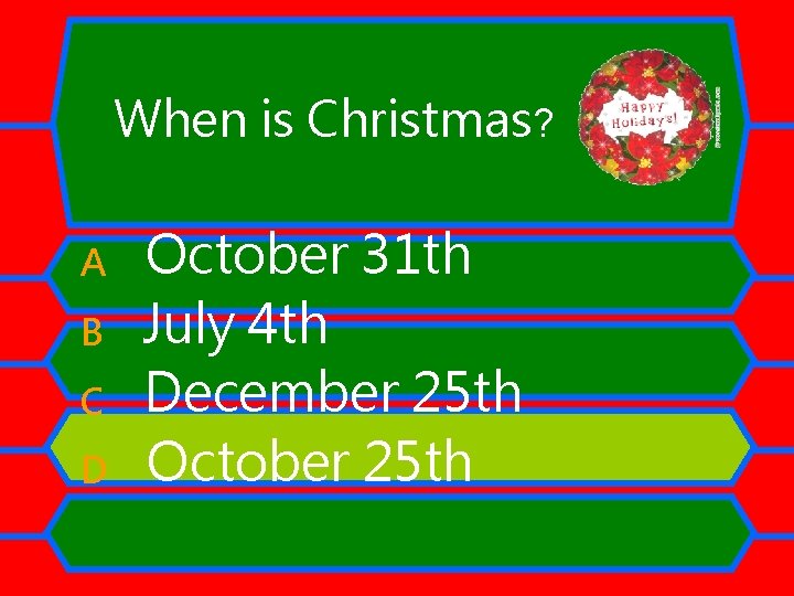 When is Christmas? A B C D October 31 th July 4 th December