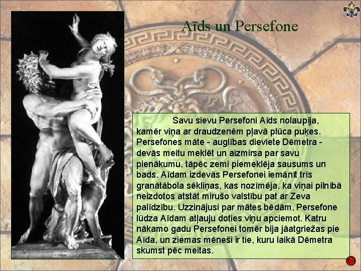 Aīds un Persefone Savu sievu Persefoni Aīds nolaupīja, kamēr viņa ar draudzenēm pļavā plūca