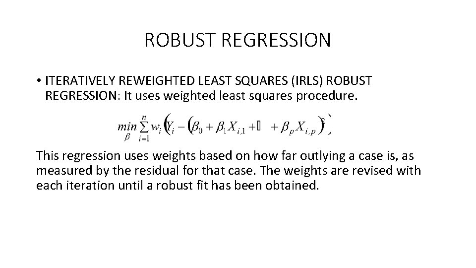 ROBUST REGRESSION • ITERATIVELY REWEIGHTED LEAST SQUARES (IRLS) ROBUST REGRESSION: It uses weighted least