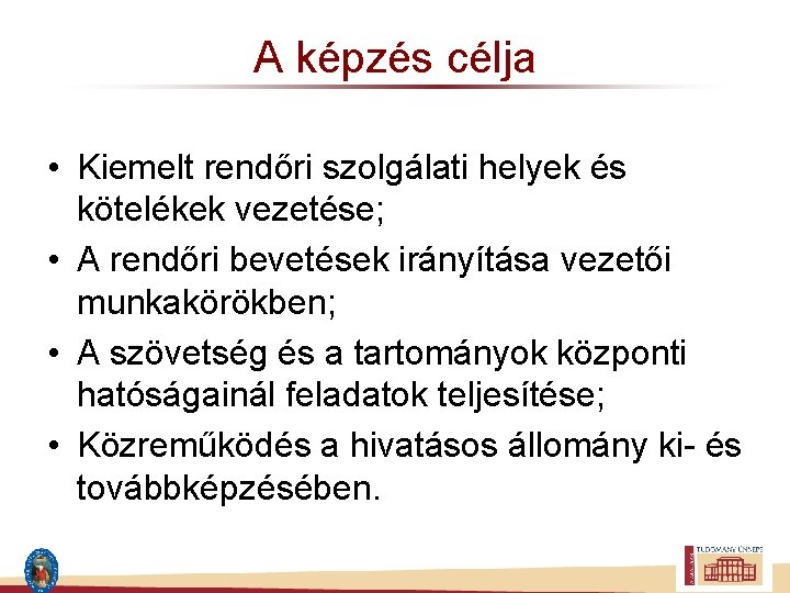 A képzés célja • Kiemelt rendőri szolgálati helyek és kötelékek vezetése; • A rendőri