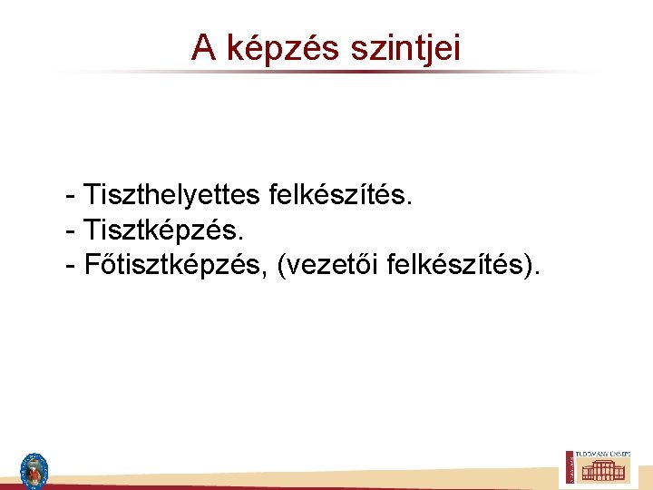 A képzés szintjei - Tiszthelyettes felkészítés. - Tisztképzés. - Főtisztképzés, (vezetői felkészítés). 