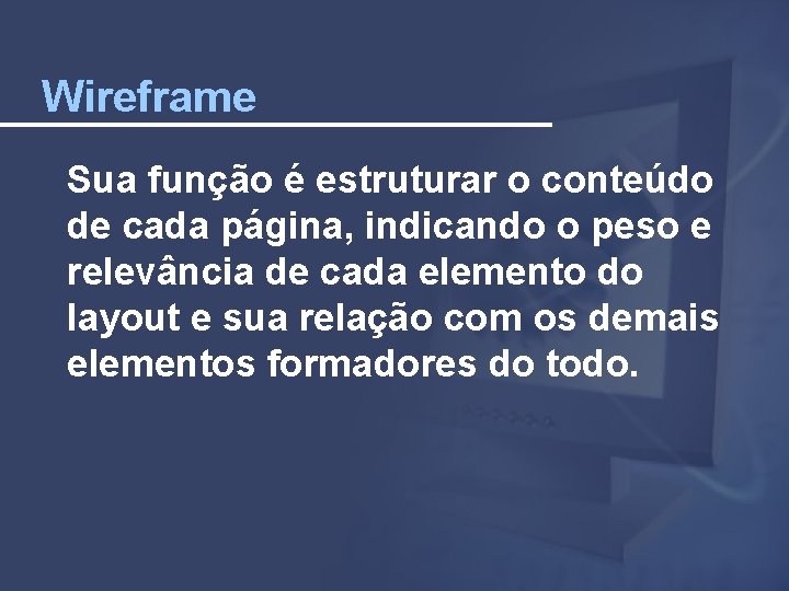 Wireframe Sua função é estruturar o conteúdo de cada página, indicando o peso e