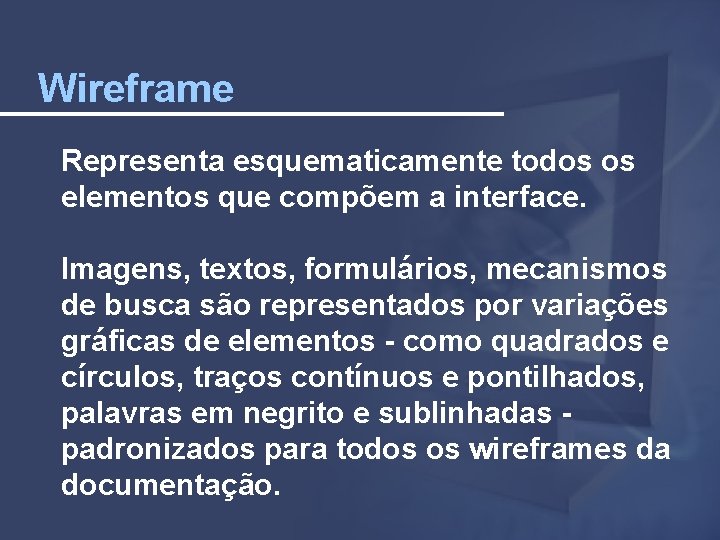 Wireframe Representa esquematicamente todos os elementos que compõem a interface. Imagens, textos, formulários, mecanismos