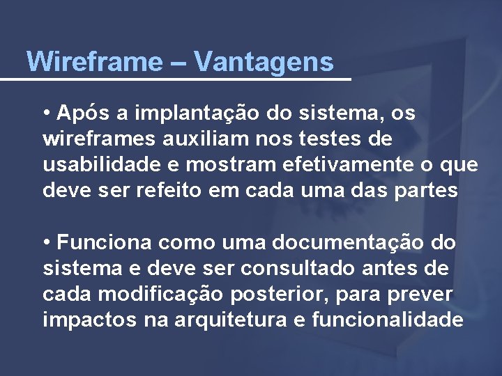 Wireframe – Vantagens • Após a implantação do sistema, os wireframes auxiliam nos testes