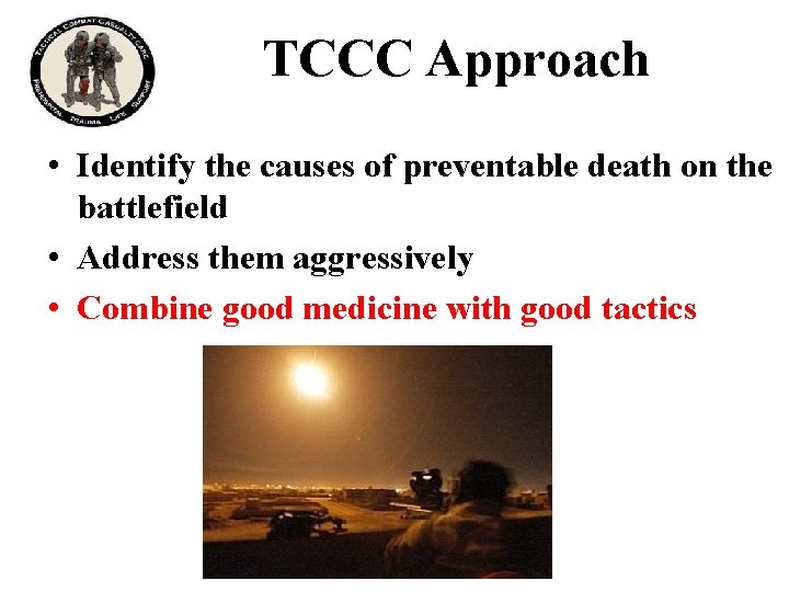 TCCC Approach • Identify the causes of preventable death on the battlefield • Address