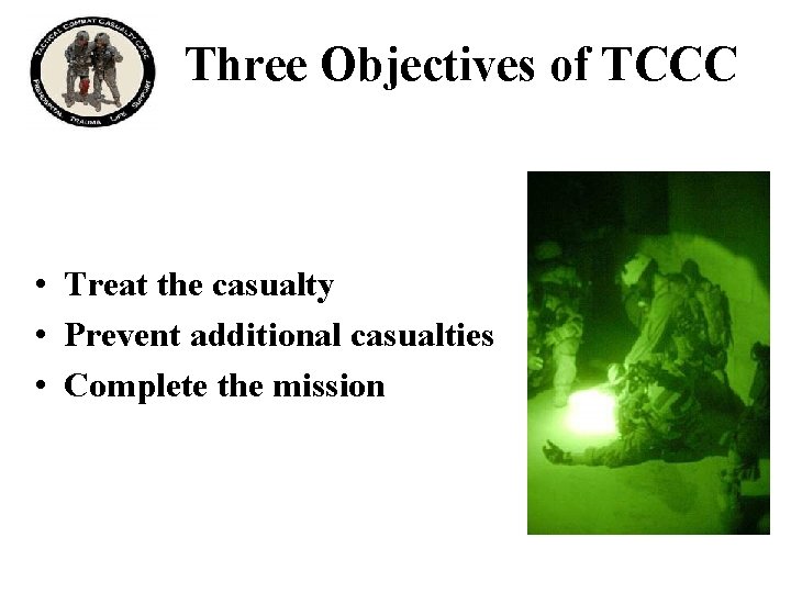 Three Objectives of TCCC • Treat the casualty • Prevent additional casualties • Complete