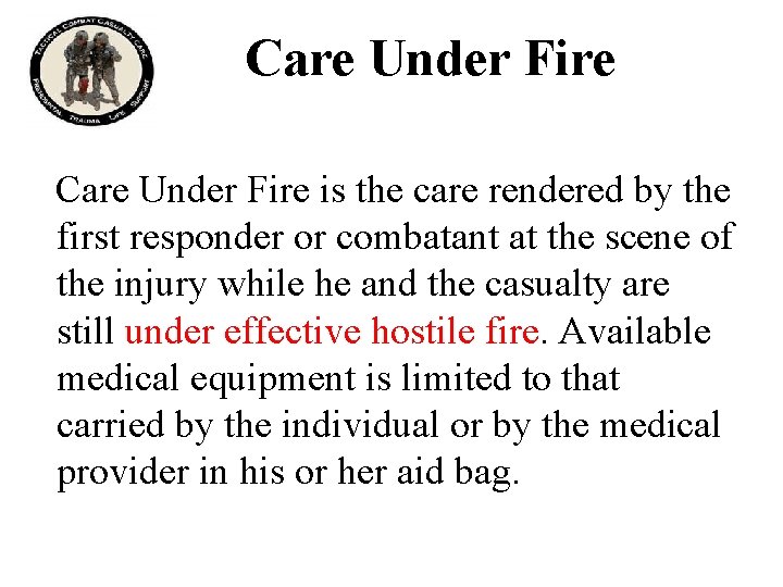 Care Under Fire is the care rendered by the first responder or combatant at