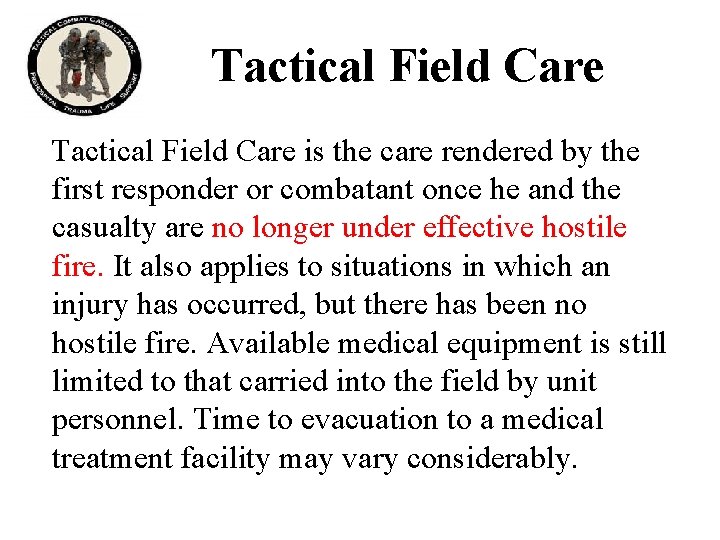 Tactical Field Care is the care rendered by the first responder or combatant once