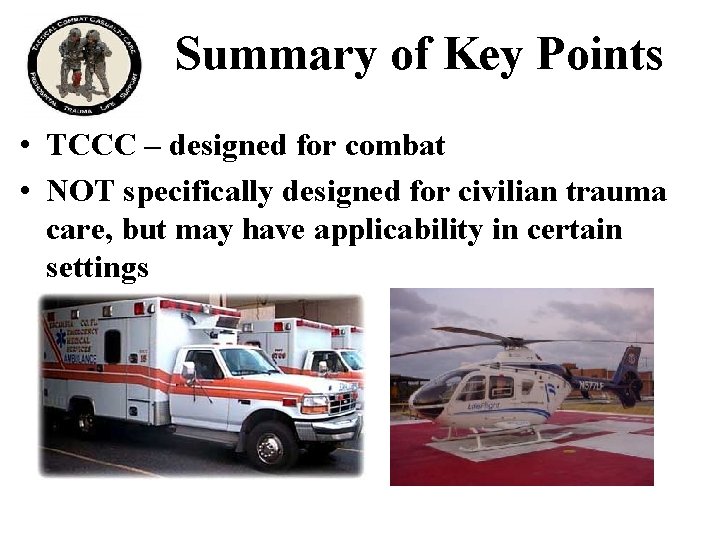 Summary of Key Points • TCCC – designed for combat • NOT specifically designed