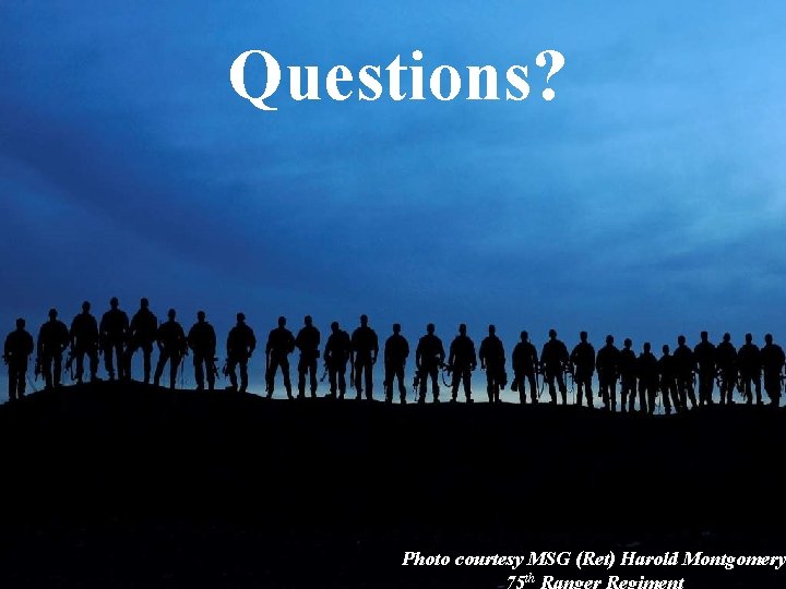  Questions? Photo courtesy MSG (Ret) Harold Montgomery 75 th Ranger Regiment 