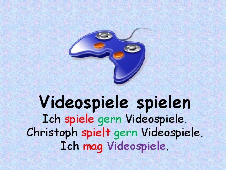 Videospielen Ich spiele gern Videospiele. Christoph spielt gern Videospiele. Ich mag Videospiele. 