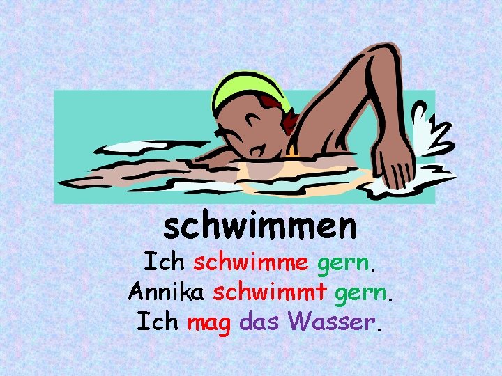 schwimmen Ich schwimme gern. Annika schwimmt gern. Ich mag das Wasser. 