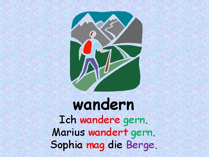 wandern Ich wandere gern. Marius wandert gern. Sophia mag die Berge. 